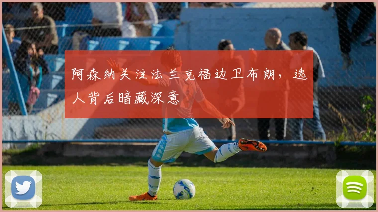 阿森纳关注法兰克福边卫布朗，选人背后暗藏深意